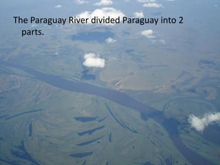 The Paraguay River divided Paraguay into 2
  parts.
 