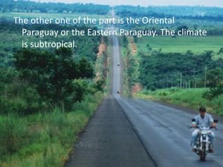 The other one of the part is the Oriental
  Paraguay or the Eastern Paraguay. The climate
  is subtropical.
 