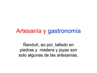 Artesanía y gastronomía
Ñandutí, ao poí, tallado en
piedras y madera y joyas son
solo algunas de las artesanías.

 