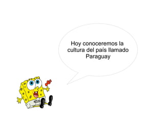 Hoy conoceremos la
cultura del país llamado
Paraguay

 