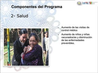 Aumento de las visitas deAumento de las visitas de
control mcontrol méédicodico
Aumento de niAumento de niñños y nios y niññasas
vacunados/as y disminucivacunados/as y disminucióónn
de las enfermedadesde las enfermedades
prevenibles.prevenibles.
22-- SaludSalud
Componentes del ProgramaComponentes del Programa
 