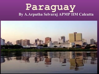 Paraguay
By A.Arputha Selvaraj APMP IIM Calcutta
 