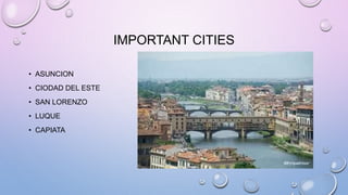 IMPORTANT CITIES
• ASUNCION
• CIODAD DEL ESTE
• SAN LORENZO
• LUQUE
• CAPIATA
 