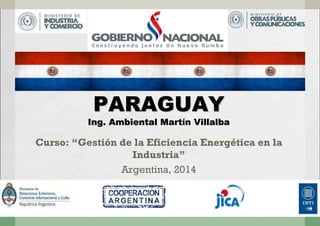 PPAARRAAGGUUAAYY 
IInngg.. AAmmbbiieennttaall MMaarrttíínn VViillllaallbbaa 
Curso: “Gestión de la Eficiencia Energética en la 
Industria” 
Argentina, 2014 
 