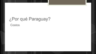 ¿Por qué Paraguay?
Costos
 