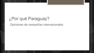 ¿Por qué Paraguay?
Opiniones de compañías internacionales
 