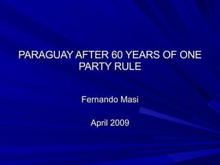PARAGUAY AFTER 60 YEARS OF ONE PARTY RULE Fernando Masi April 2009 