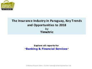 The Insurance Industry in Paraguay, Key Trends
and Opportunities to 2018
by
Timetric
Explore all reports for
“Banking & Financial Services”
© Market Reports Store / Contact sales@marketreportsstore.com
 