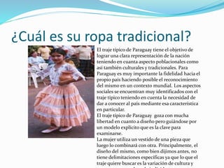 ¿Cuál es su ropa tradicional?
El traje típico de Paraguay tiene el objetivo de
lograr una clara representación de la nació...