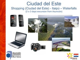 Ciudad del Este

Shopping (Ciudad del Este) - Itaipú – Waterfalls
(2 o 3 days excursion from Asunción)

 