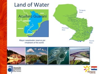 Land of Water
Paraguay
River

Acuífero Guaraní
Pilcomayo
River

Mayor sweetwater reserve per
inhabitant of the world

Paraná
River

 