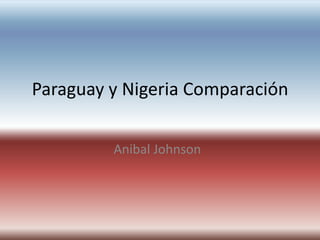 Paraguay y Nigeria Comparación Anibal Johnson 