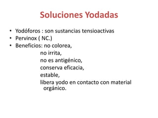 Soluciones YodadasYodóforos : son sustancias tensioactivasPervinox ( NC.) Beneficios: no colorea,                      no irrita,                      no es antigénico,                      conserva eficacia,                      estable,                      libera yodo en contacto con material    	             orgánico. 