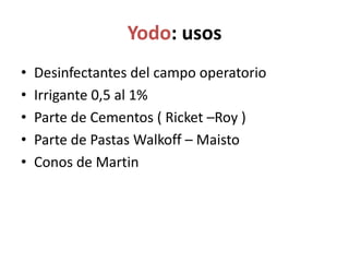 Yodo: usosDesinfectantes del campo operatorioIrrigante 0,5 al 1%Parte de Cementos ( Ricket –Roy )Parte de Pastas Walkoff – MaistoConos de Martin
