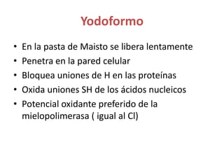 YodoformoEn la pasta de Maisto se libera lentamentePenetra en la pared celularBloquea uniones de H en las proteínasOxida uniones SH de los ácidos nucleicosPotencial oxidante preferido de la mielopolimerasa ( igual al Cl)