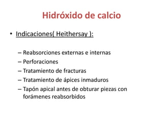 Hidróxido de calcioIndicaciones( Heithersay ):Reabsorciones externas e internas PerforacionesTratamiento de fracturasTratamiento de ápices inmadurosTapón apical antes de obturar piezas con forámenes reabsorbidos