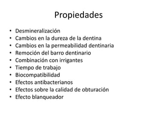 PropiedadesDesmineralización Cambios en la dureza de la dentinaCambios en la permeabilidad dentinariaRemoción del barro dentinarioCombinación con irrigantesTiempo de trabajo BiocompatibilidadEfectos antibacterianosEfectos sobre la calidad de obturaciónEfecto blanqueador