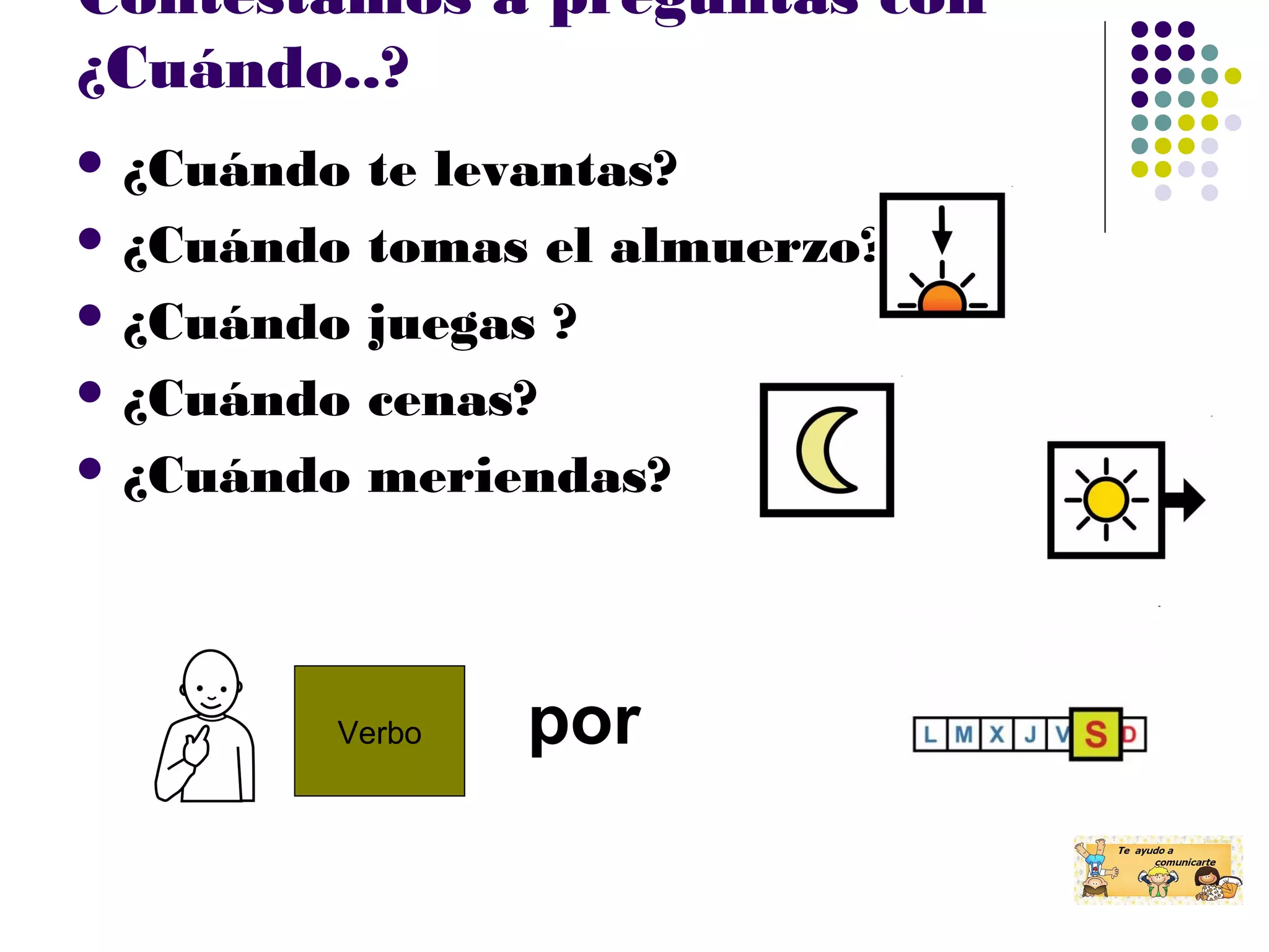 Contestamos a preguntas con
¿Cuándo..?
¿Cuándo te levantas?
¿Cuándo tomas el almuerzo?
¿Cuándo juegas ?
¿Cuándo cenas?
¿Cuándo meriendas?
Verbo por