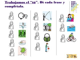 Trabajamos el “tú”. Dí cada frase y
complétala.
 