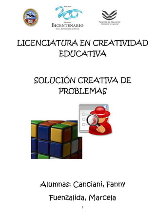 LICENCIATURA EN CREATIVIDAD
         EDUCATIVA


   SOLUCIÓN CREATIVA DE
         PROBLEMAS




    Alumnas: Canciani, Fanny
      Fuenzalida, Marcela
               1
 