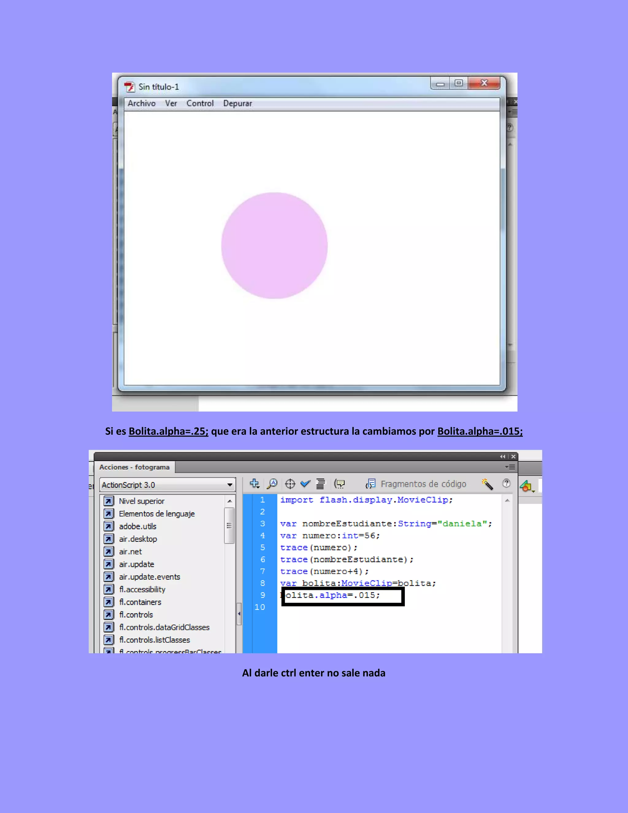 Si es Bolita.alpha=.25; que era la anterior estructura la cambiamos por Bolita.alpha=.015;




                             Al darle ctrl enter no sale nada
 