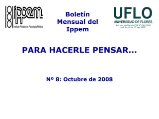 PARA HACERLE PENSAR...
Nº 8: Octubre de 2008
Boletín
Mensual del
Ippem
 