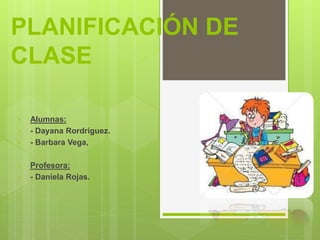 PLANIFICACIÓN DE
CLASE
• Alumnas:
• - Dayana Rordríguez.
• - Barbara Vega,
• Profesora:
• - Daniela Rojas.
 