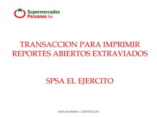 TRANSACCION PARA IMPRIMIR
REPORTES ABIERTOS EXTRAVIADOS
SPSA EL EJERCITO
HERLAN RAMOS - CONTROLLER
 