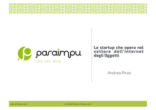 paraimpu.com contact@paraimpu.com
La startup che opera nel
settore dell’Internet
degli Oggetti
Andrea Piras
 
