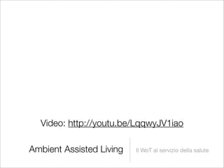Video: http://youtu.be/LqqwyJV1iao

Ambient Assisted Living   Il WoT al servizio della salute
 