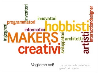 Vogliamo voi!   ...e poi anche la parte “non
                geek” del mondo
 