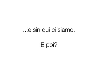 ...e sin qui ci siamo.

       E poi?
 