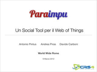 Un Social Tool per il Web of Things

 Antonio Pintus    Andrea Piras     Davide Carboni


                  World Wide Rome

                     9 Marzo 2012
 