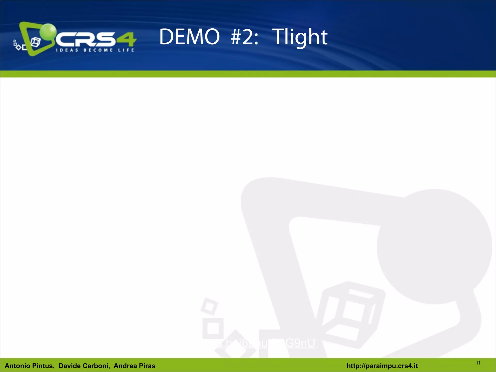 DEMO #2: Tlight




                                               http://youtu.be/6LuutBhG9nU
                                                                                                       11
Antonio Pintus, Davide Carboni, Andrea Piras                                 http://paraimpu.crs4.it
 