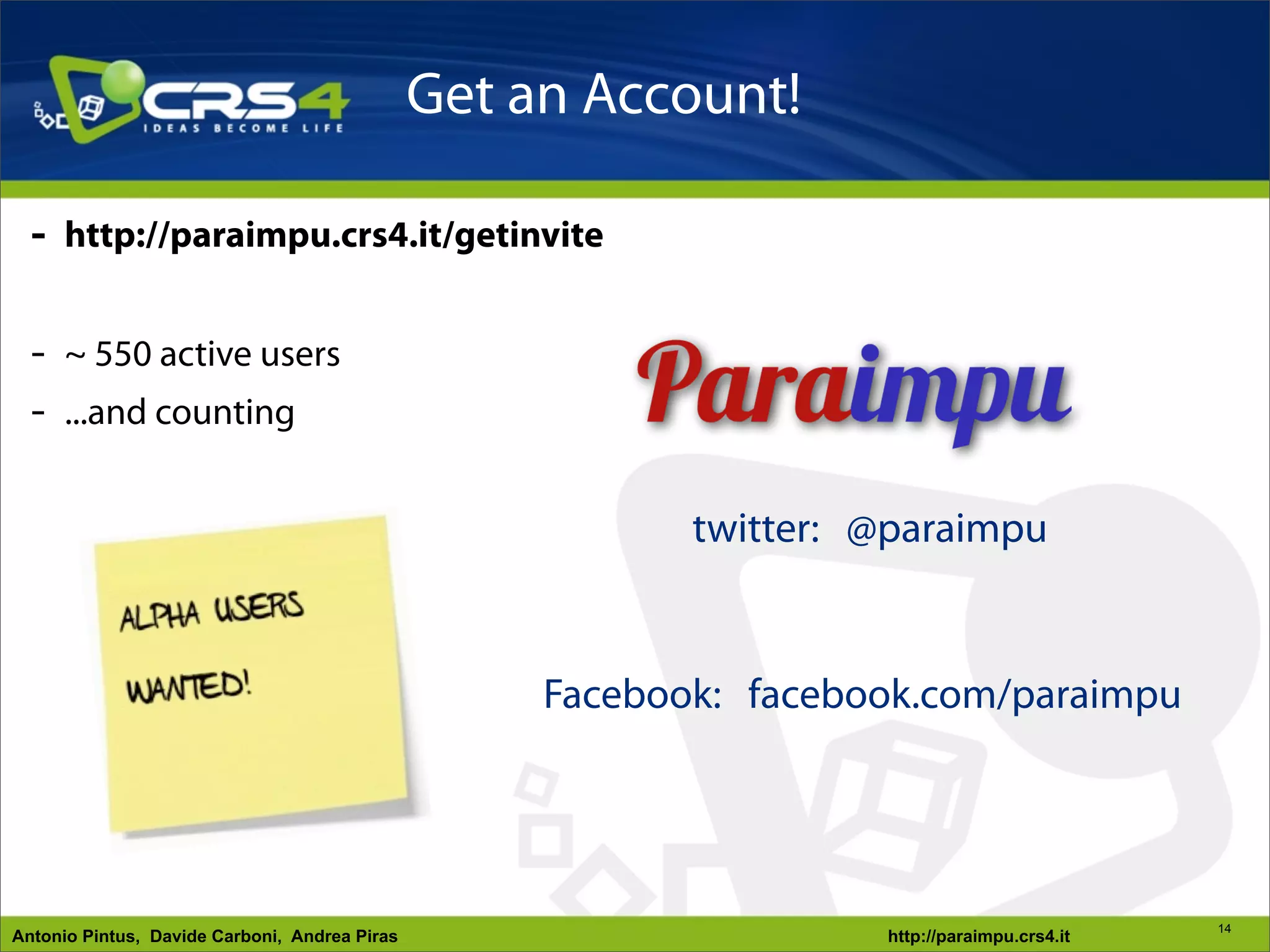 Get an Account!

  - http://paraimpu.crs4.it/getinvite

  - ~ 550 active users
  - ...and counting

                                                           twitter: @paraimpu


                                                    Facebook: facebook.com/paraimpu




                                                                                              14
Antonio Pintus, Davide Carboni, Andrea Piras                        http://paraimpu.crs4.it
 