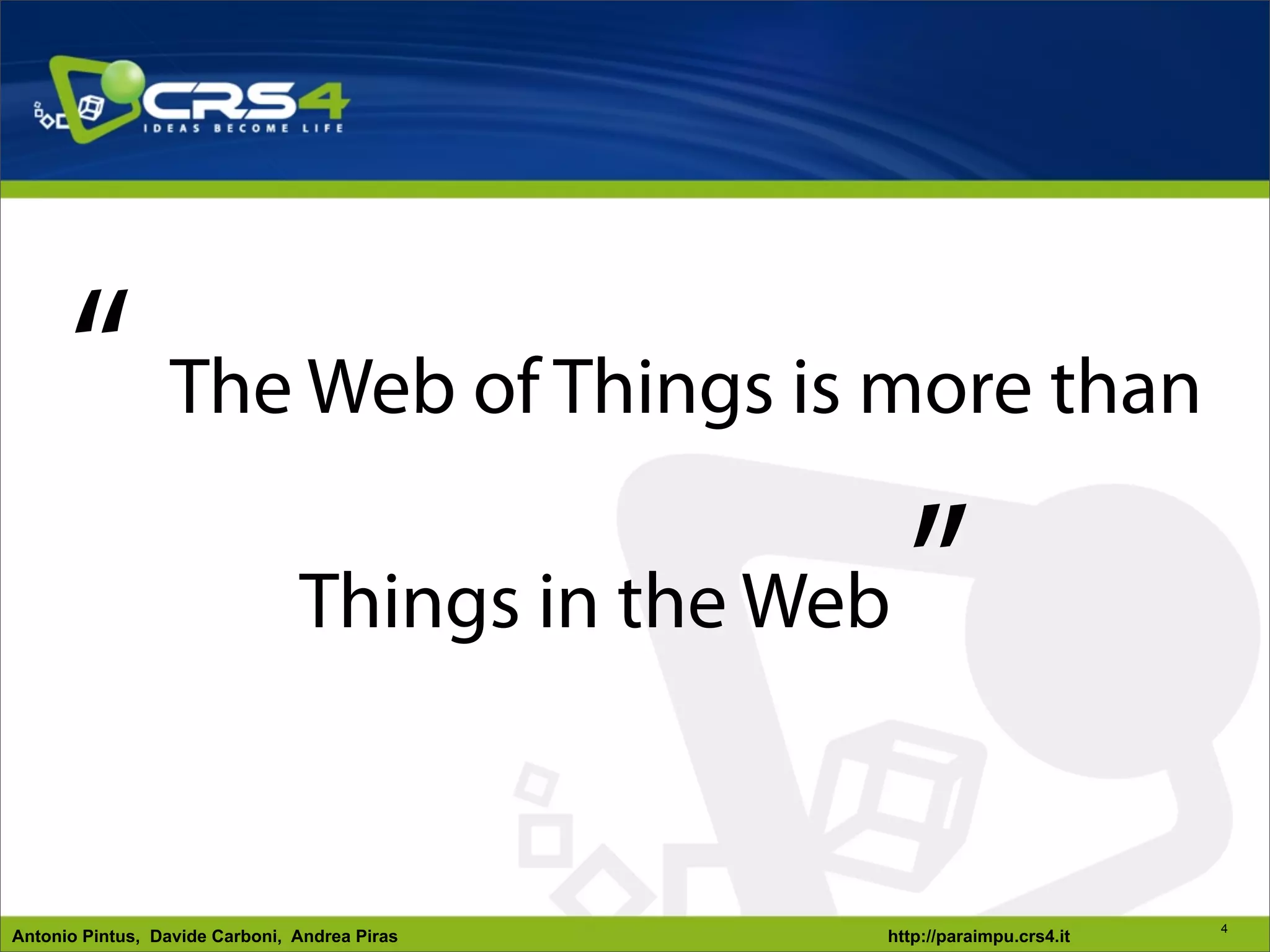 “ The Web of Things is more than
           Things in the Web ”


                                                                         4
Antonio Pintus, Davide Carboni, Andrea Piras   http://paraimpu.crs4.it
 