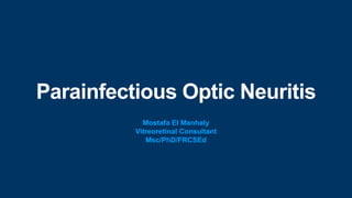 Parainfectious Optic Neuritis
Mostafa El Manhaly
Vitreoretinal Consultant
Msc/PhD/FRCSEd
 