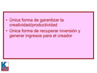 Única forma de garantizar la creatividad/productividad Única forma de recuperar inversión y generar ingresos para el creador 