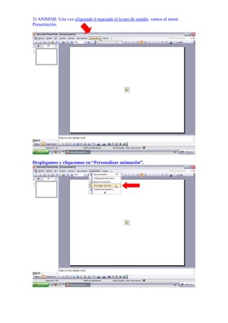 3) ANIMAR: Una vez cliqueado ó marcado el ícono de sonido, vamos al menú
Presentación.




Desplegamos y cliqueamos en “Personalizar animación”.
 