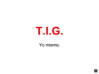 T.I.G. Yo mismo. 