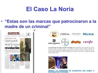 El Caso La Noria
• “Estas son las marcas que patrocinaron a la
  madre de un criminal”
 
