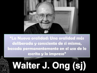 “La Nueva oralidad: Una oralidad más
  deliberada y consciente de si misma,
basada permanentemente en el uso de lo
          escrito y lo impreso”
 