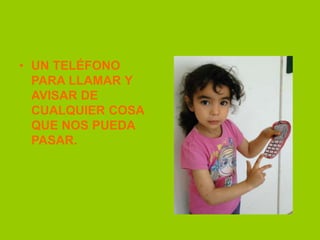 • UN TELÉFONO
PARA LLAMAR Y
AVISAR DE
CUALQUIER COSA
QUE NOS PUEDA
PASAR.