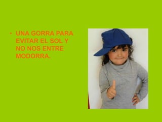 • UNA GORRA PARA
EVITAR EL SOL Y
NO NOS ENTRE
MODORRA.
