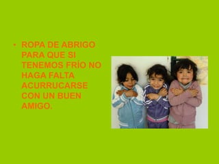 • ROPA DE ABRIGO
PARA QUE SI
TENEMOS FRÍO NO
HAGA FALTA
ACURRUCARSE
CON UN BUEN
AMIGO.