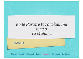 13/09/13
Ko te Paraire te ra tekau ma
toru o
Te Mahuru
Mane - Turei - Wenerei - Taite - Paraire - Ra horoi - Ra tapu
 