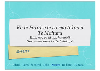 20/09/13
Ko te Paraire te ra rua tekau o
Te Mahuru
E hia nga ra ki nga hararei?
How many days to the holidays?
Mane - Turei - Wenerei - Taite - Paraire - Ra horoi - Ra tapu
 