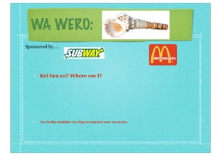 WA WERO:
Kei hea au? Where am I?
721 is the number to ring to answer our wa wero.
Sponsored by.....
 