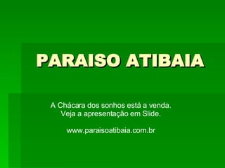 PARAISO ATIBAIA A Chácara dos sonhos está a venda. Veja a apresentação em Slide. www.paraisoatibaia.com.br 