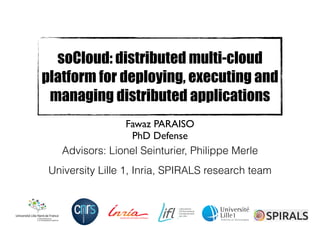soCloud: distributed multi-cloud
platform for deploying, executing and
managing distributed applications
Fawaz PARAISO	

PhD Defense
Advisors: Lionel Seinturier, Philippe Merle
University Lille 1, Inria, SPIRALS research team
 